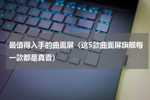 最值得入手的曲面屏（这5款曲面屏旗舰每一款都是真香）