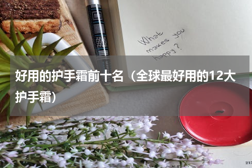 好用的护手霜前十名（全球最好用的12大护手霜）
