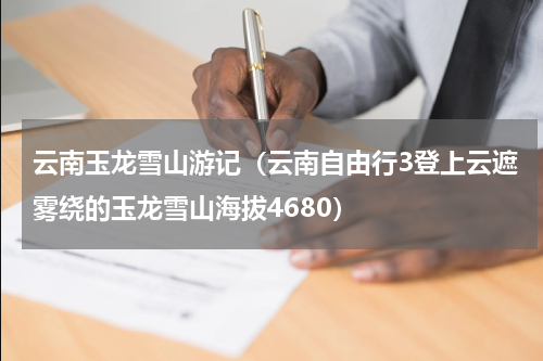 云南玉龙雪山游记（云南自由行3登上云遮雾绕的玉龙雪山海拔4680）