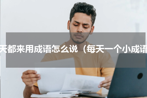每天都来用成语怎么说（每天一个小成语）