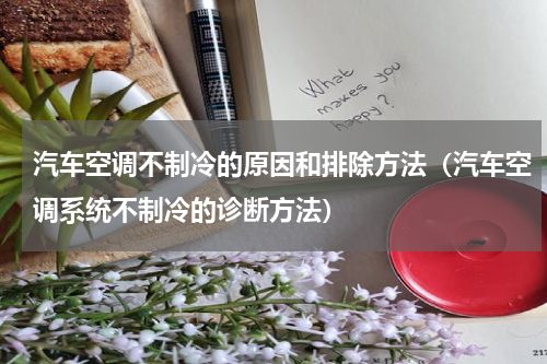 汽车空调不制冷的原因和排除方法（汽车空调系统不制冷的诊断方法）