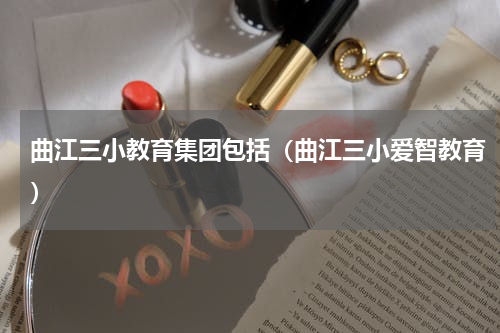 曲江三小教育集团包括（曲江三小爱智教育）