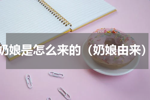 奶娘是怎么来的（奶娘由来）
