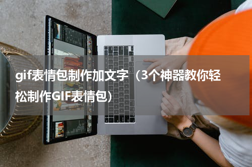 gif表情包制作加文字（3个神器教你轻松制作GIF表情包）