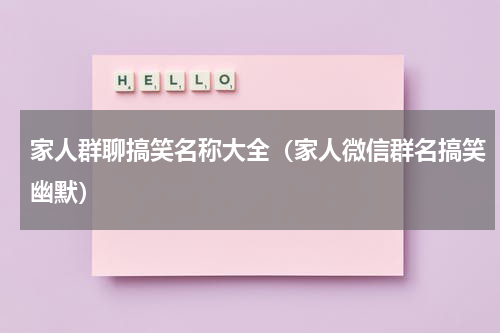 家人群聊搞笑名称大全（家人微信群名搞笑幽默）
