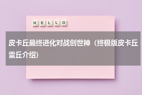 皮卡丘最终进化对战创世神（终极版皮卡丘雷丘介绍）