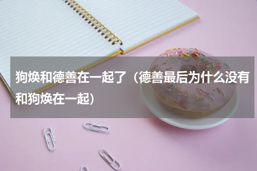 狗焕和德善在一起了（德善最后为什么没有和狗焕在一起）
