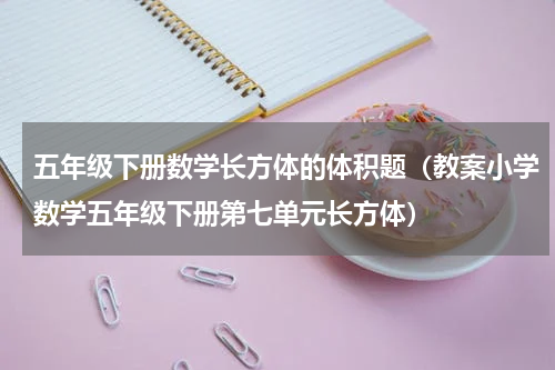 五年级下册数学长方体的体积题（教案小学数学五年级下册第七单元长方体）