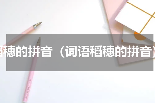 稻穗的拼音（词语稻穗的拼音）