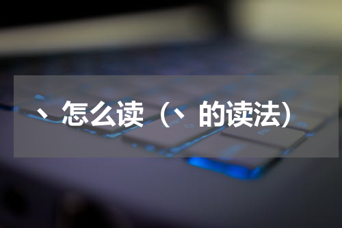 丶怎么读（丶的读法）