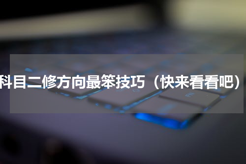 科目二修方向最笨技巧（快来看看吧）