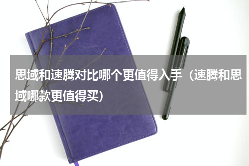 思域和速腾对比哪个更值得入手（速腾和思域哪款更值得买）