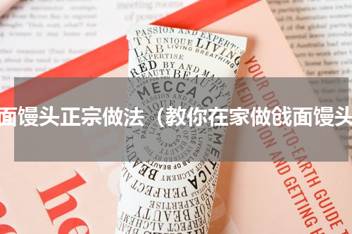 戗面馒头正宗做法（教你在家做戗面馒头）