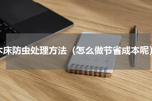 木床防虫处理方法（怎么做节省成本呢）