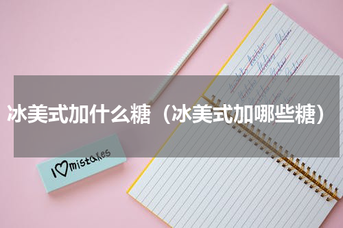 冰美式加什么糖（冰美式加哪些糖）