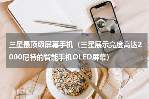 三星最顶级屏幕手机（三星展示亮度高达2000尼特的智能手机OLED屏幕）