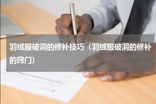 羽绒服破洞的修补技巧（羽绒服破洞的修补的窍门）