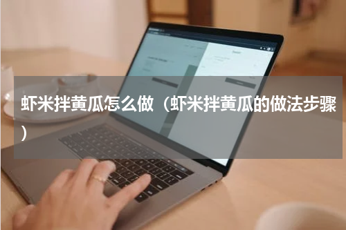 虾米拌黄瓜怎么做（虾米拌黄瓜的做法步骤）