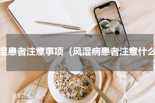 风湿患者注意事项（风湿病患者注意什么）