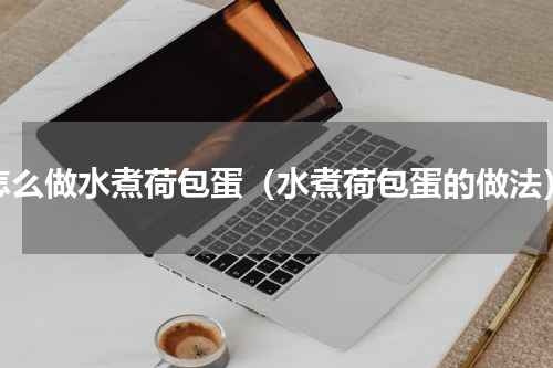 怎么做水煮荷包蛋（水煮荷包蛋的做法）