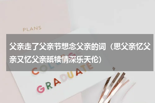 父亲走了父亲节想念父亲的词（思父亲忆父亲又忆父亲舐犊情深乐天伦）