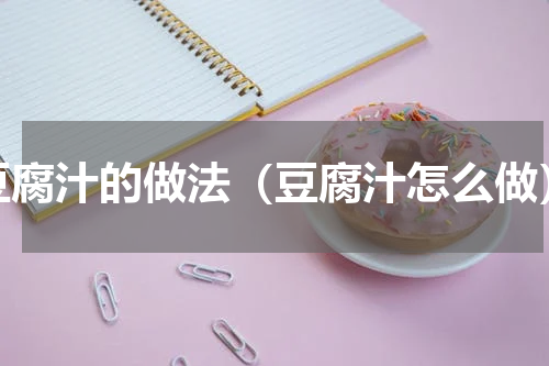 豆腐汁的做法（豆腐汁怎么做）