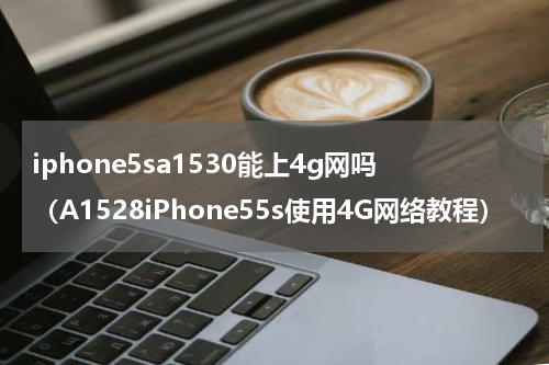 iphone5sa1530能上4g网吗（A1528iPhone55s使用4G网络教程）