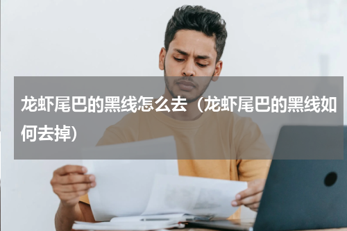 龙虾尾巴的黑线怎么去（龙虾尾巴的黑线如何去掉）