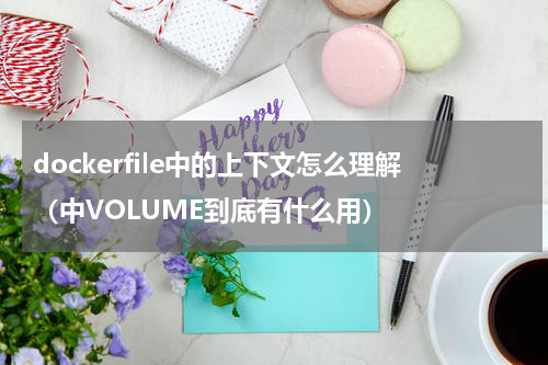 dockerfile中的上下文怎么理解（中VOLUME到底有什么用）