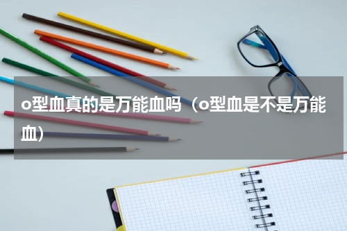 o型血真的是万能血吗（o型血是不是万能血）