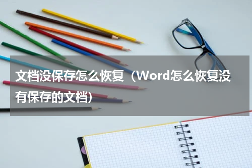 文档没保存怎么恢复（Word怎么恢复没有保存的文档）