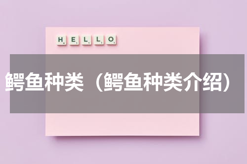 鳄鱼种类（鳄鱼种类介绍）