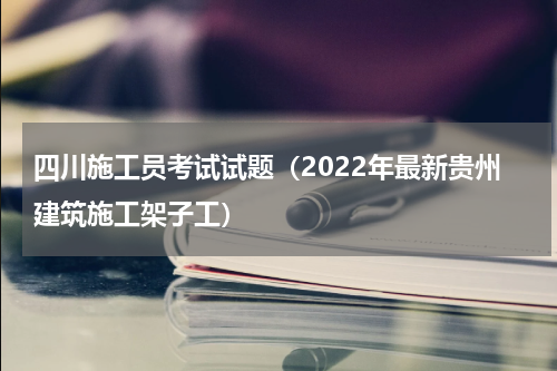 四川施工员考试试题（2022年最新贵州建筑施工架子工）