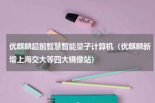 优麒麟超前智慧智能量子计算机（优麒麟新增上海交大等四大镜像站）