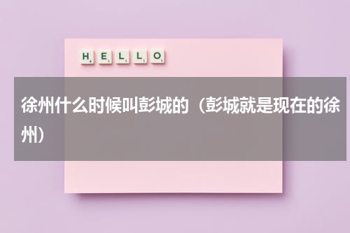 徐州什么时候叫彭城的（彭城就是现在的徐州）