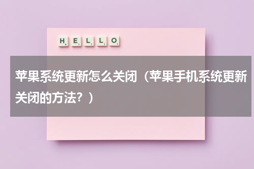 苹果系统更新怎么关闭（苹果手机系统更新关闭的方法？）