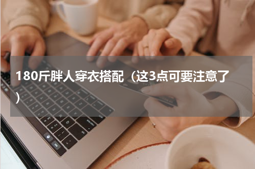 180斤胖人穿衣搭配（这3点可要注意了）