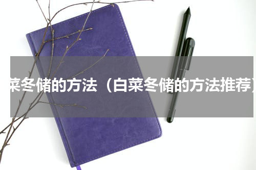 白菜冬储的方法（白菜冬储的方法推荐）