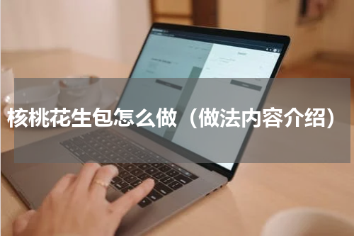 核桃花生包怎么做（做法内容介绍）