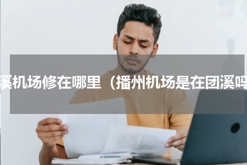 团溪机场修在哪里（播州机场是在团溪吗）