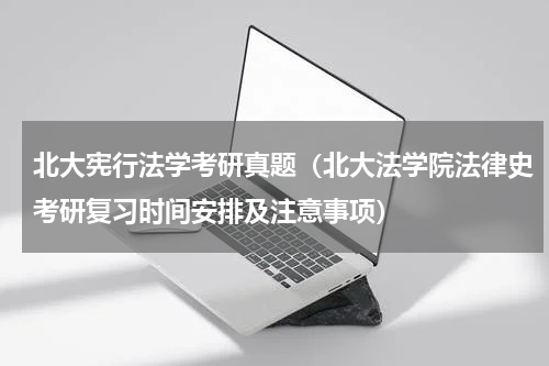 北大宪行法学考研真题（北大法学院法律史考研复习时间安排及注意事项）