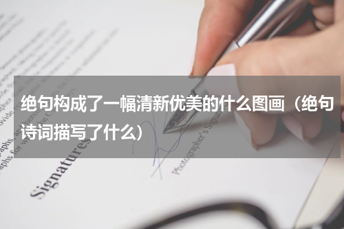绝句构成了一幅清新优美的什么图画（绝句诗词描写了什么）