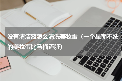 没有清洁液怎么清洗美妆蛋（一个星期不洗的美妆蛋比马桶还脏）