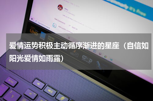 爱情运势积极主动循序渐进的星座（自信如阳光爱情如雨露）