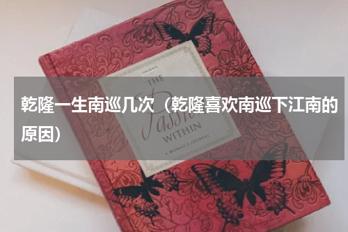 乾隆一生南巡几次（乾隆喜欢南巡下江南的原因）