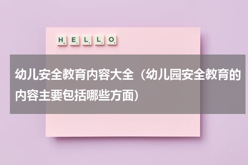 幼儿安全教育内容大全（幼儿园安全教育的内容主要包括哪些方面）