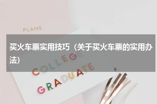 买火车票实用技巧（关于买火车票的实用办法）