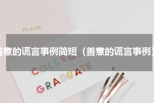 善意的谎言事例简短（善意的谎言事例）