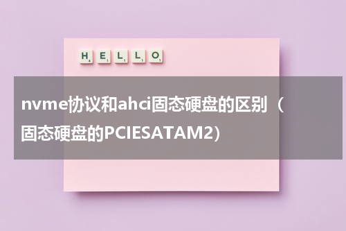 nvme协议和ahci固态硬盘的区别（固态硬盘的PCIESATAM2）