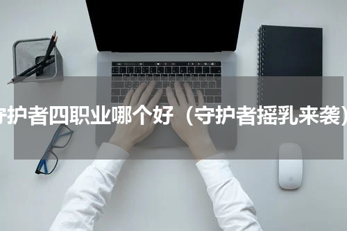 守护者四职业哪个好（守护者摇乳来袭）